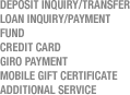 Deposit Inquiry/Transfer
Loan Inquiry/Payment
Fund
Credit Card
GIRO payment
Mobile Gift Certificate
Additional Service