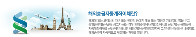 해외송금자동계좌이체란? 해외에 있는 고객님의 자녀 또는 친인척 등에게 매월 또는 일정한 기간(월간격)을 두고 동일한 금액을 송금하시고자 하는 경우 인터넷상에서(영업점에서도 신청가능) 해외송금자동계좌이체를 신청(예약)하시면 해당(자동송금예약)일자에 고객님의 신청하신 내용대로 해외송금이 자동적으로 체결되는 거래를 말합니다. 해외송금자동계좌이체란? 해외에 있는 고객님의 자녀 또는 친인척 등에게 매월 또는 일정한 기간(월간격)을 두고 동일한 금액을 송금하시고자 하는 경우 인터넷상에서(영업점에서도 신청가능) 해외송금자동계좌이체를 신청(예약)하시면 해당(자동송금예약)일자에 고객님의 신청하신 내용대로 해외송금이 자동적으로 체결되는 거래를 말합니다.