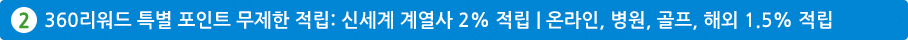2. 360리워드 특별 포인트 무제한 적립: 신세계 계열사 2% 적립 | 온라인, 병원, 골프, 해외 1.5% 적립
