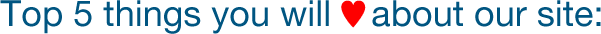 Top 5 things you will ♥ about our site: