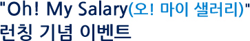 Oh! My Salary(오! 마이 샐러리) 런칭 기념 이벤트
