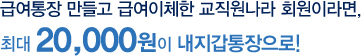 급여통장 만들고 급여이체한 교직원나라 회원이라면, 최대 20,000원이 내지갑 속으로!