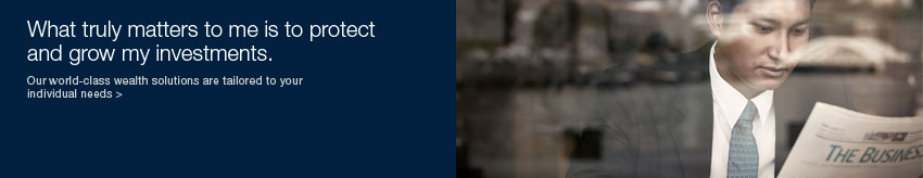 What truly matters to me is to protect and grow my investments. our world-class wealth solutions are tailored to your individual needs